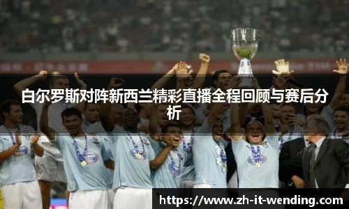 白尔罗斯对阵新西兰精彩直播全程回顾与赛后分析