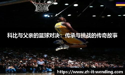科比与父亲的篮球对决：传承与挑战的传奇故事