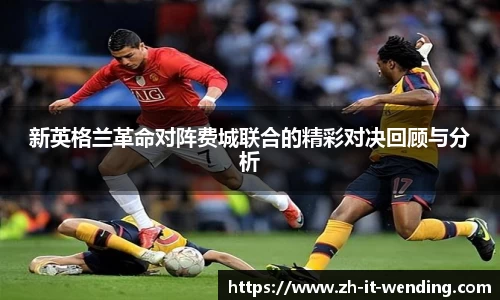 新英格兰革命对阵费城联合的精彩对决回顾与分析