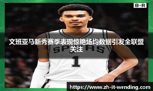 文班亚马新秀赛季表现惊艳场均数据引发全联盟关注