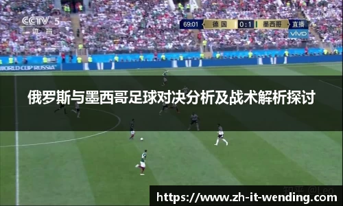 俄罗斯与墨西哥足球对决分析及战术解析探讨