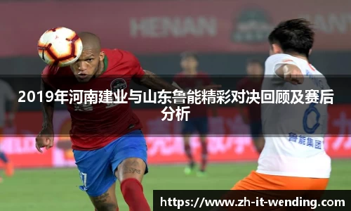 2019年河南建业与山东鲁能精彩对决回顾及赛后分析