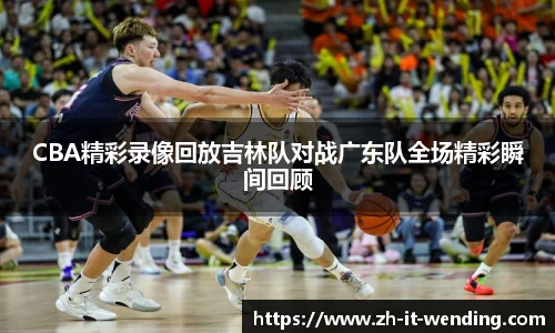 CBA精彩录像回放吉林队对战广东队全场精彩瞬间回顾