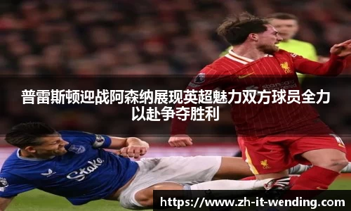普雷斯顿迎战阿森纳展现英超魅力双方球员全力以赴争夺胜利