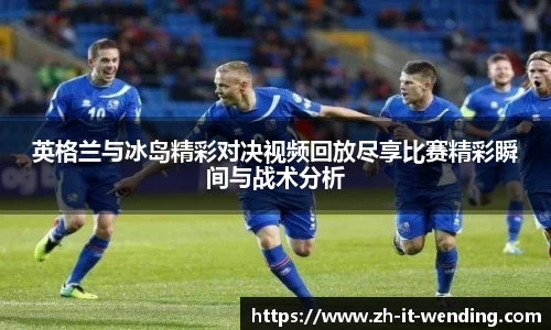 英格兰与冰岛精彩对决视频回放尽享比赛精彩瞬间与战术分析