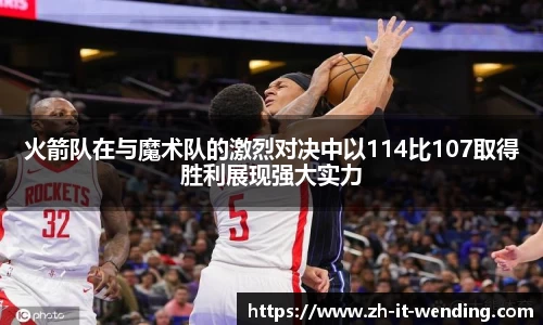 火箭队在与魔术队的激烈对决中以114比107取得胜利展现强大实力