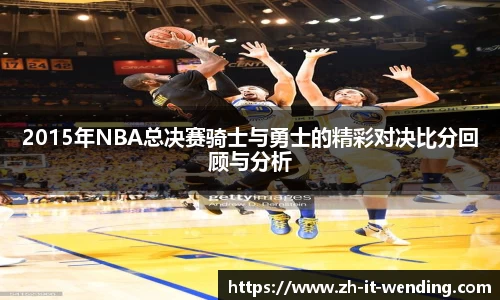 2015年NBA总决赛骑士与勇士的精彩对决比分回顾与分析