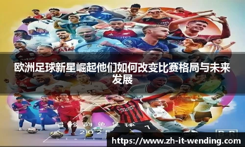 欧洲足球新星崛起他们如何改变比赛格局与未来发展