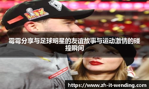 霉霉分享与足球明星的友谊故事与运动激情的碰撞瞬间