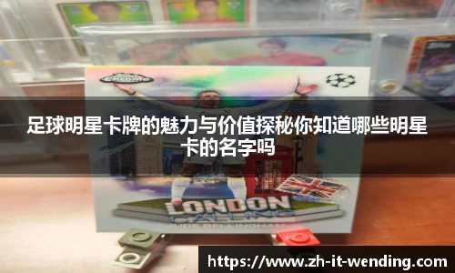 足球明星卡牌的魅力与价值探秘你知道哪些明星卡的名字吗