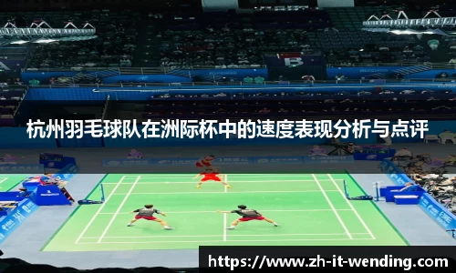 杭州羽毛球队在洲际杯中的速度表现分析与点评