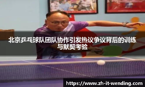 北京乒乓球队团队协作引发热议争议背后的训练与默契考验