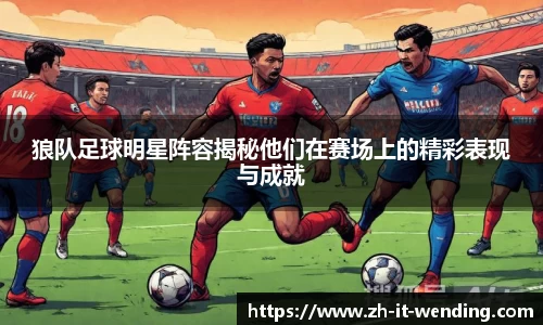 狼队足球明星阵容揭秘他们在赛场上的精彩表现与成就