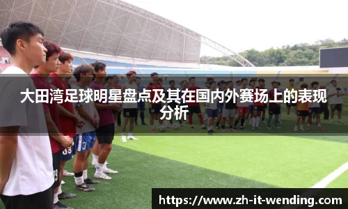 大田湾足球明星盘点及其在国内外赛场上的表现分析