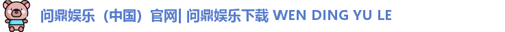 问鼎娱乐（中国）官网| 问鼎娱乐下载 WEN DING YU LE
